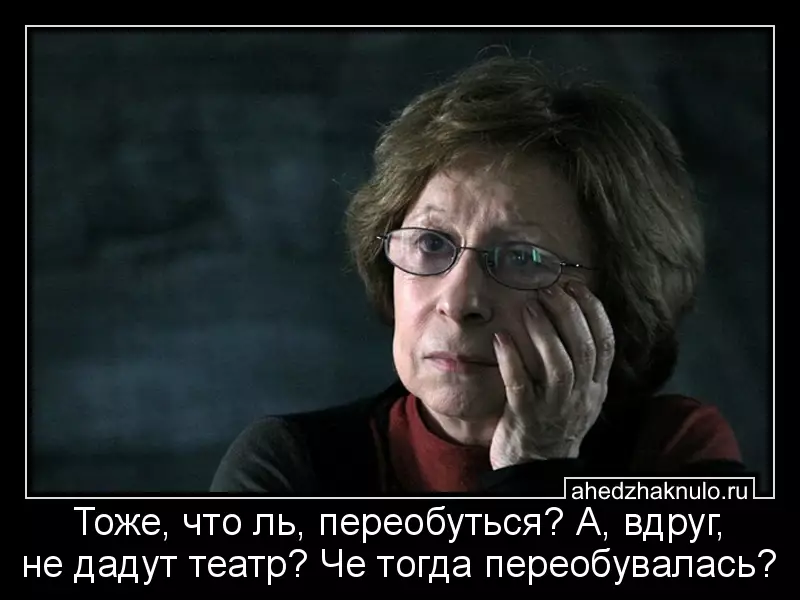 Тоже, что ль, переобуться? А, вдруг, не дадут театр? Че тогда переобувалась?