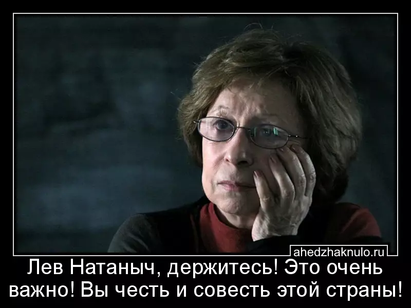 Лев Натаныч, держитесь! Это очень важно! Вы честь и совесть этой страны!
