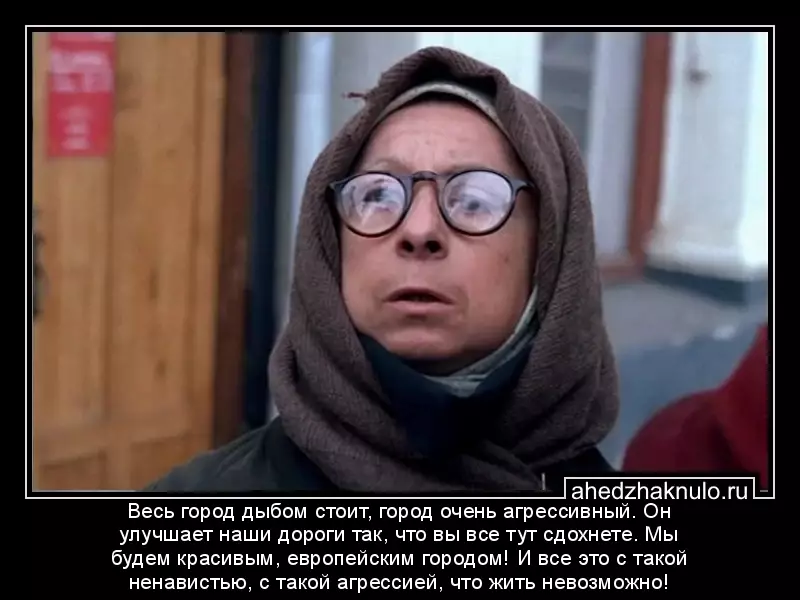 Весь город дыбом стоит, город очень агрессивный. Он улучшает наши дороги так, что вы все тут сдохнете. Мы будем красивым, европейским городом! И все это с такой ненавистью, с такой агрессией, что жить невозможно!