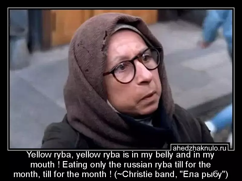 Yellow ryba, yellow ryba is in my belly and in my mouth ! Eating only the russian ryba till for the month, till for the month ! (~Christie band,