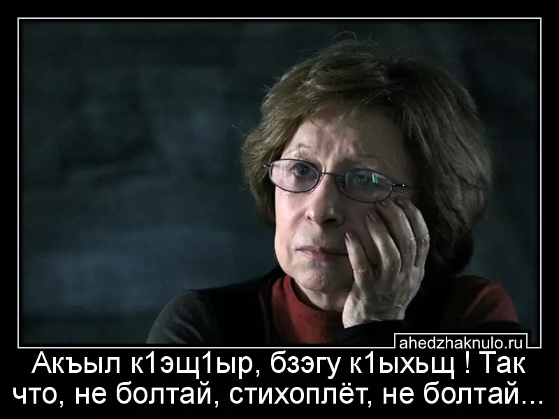 Акъыл к1эщ1ыр, бзэгу к1ыхьщ ! Так что, не болтай, стихоплёт, не болтай...
