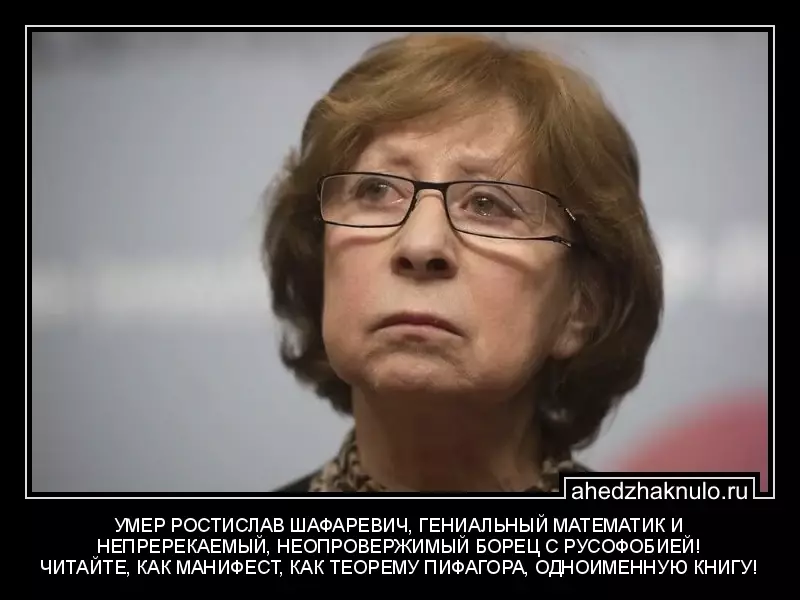 УМЕР РОСТИСЛАВ ШАФАРЕВИЧ, ГЕНИАЛЬНЫЙ МАТЕМАТИК И НЕПРЕРЕКАЕМЫЙ, НЕОПРОВЕРЖИМЫЙ БОРЕЦ С РУСОФОБИЕЙ! ЧИТАЙТЕ, КАК МАНИФЕСТ, КАК ТЕОРЕМУ ПИФАГОРА, ОДНОИМЕННУЮ КНИГУ!