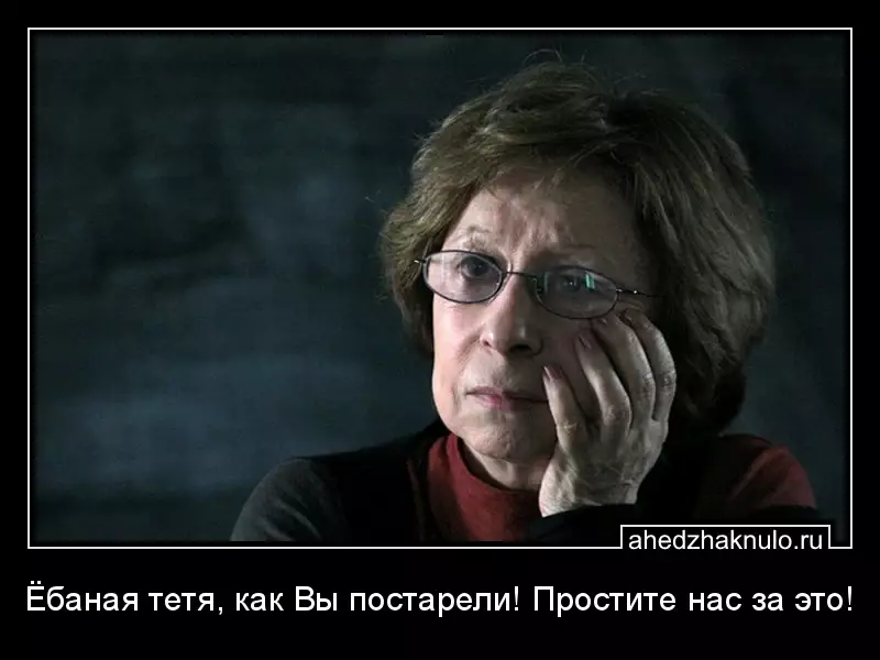 Ёбаная тетя, как Вы постарели! Простите нас за это!