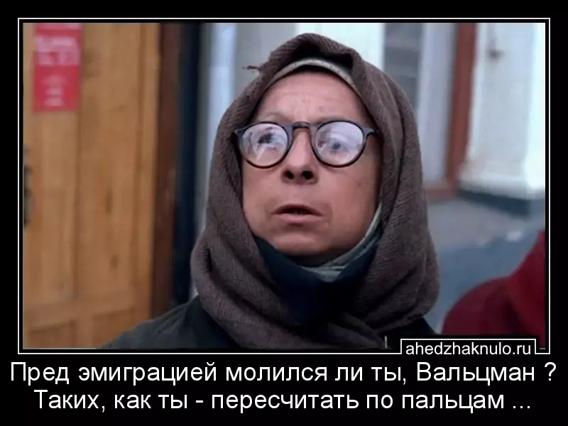 Пред эмиграцией молился ли ты, Вальцман ? Таких, как ты - пересчитать по пальцам ...