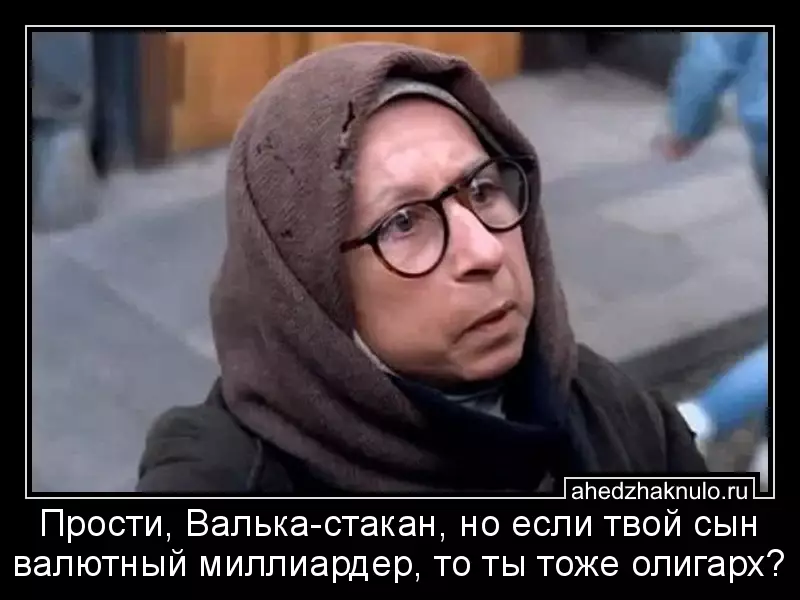 Прости, Валька-стакан, но если твой сын валютный миллиардер, то ты тоже олигарх?