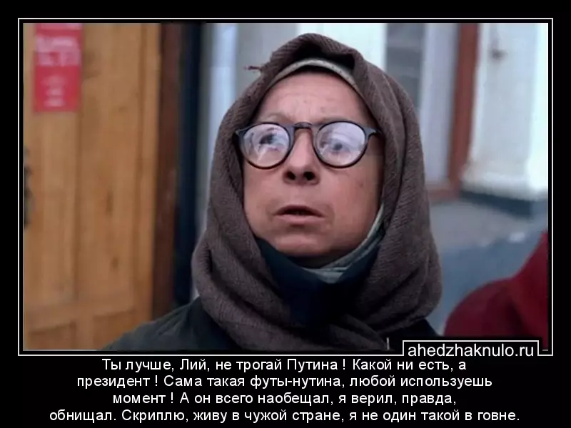 Ты лучше, Лий, не трогай Путина ! Какой ни есть, а президент ! Сама такая футы-нутина, любой используешь момент ! А он всего наобещал, я верил, правда, обнищал. Скриплю, живу в чужой стране, я не один такой в говне.